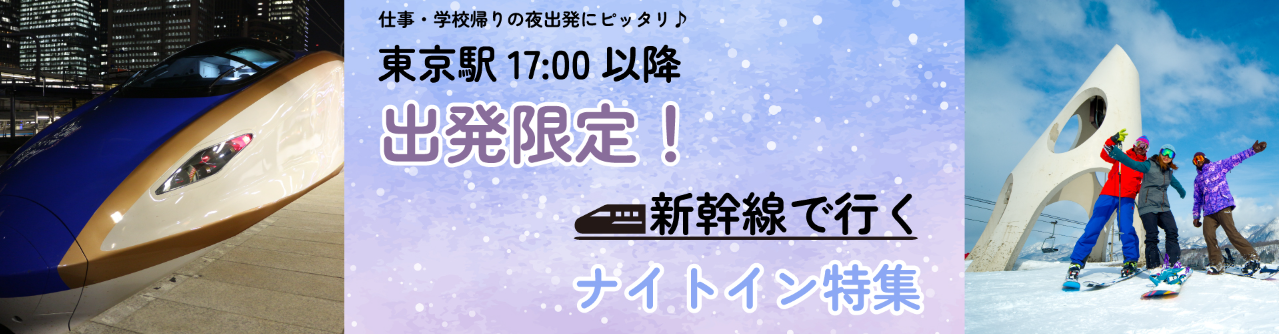 17時以降の出発限定！新幹線で行くナイトイン特集｜スキーツアー・スノボーツアーならビッグホリデー-11-16-2024_05_58_PM